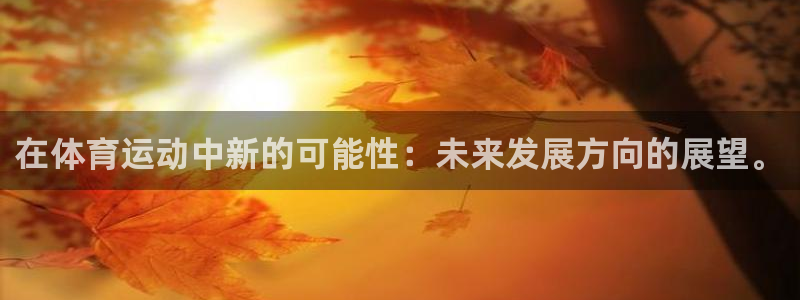 球客岛：在体育运动中新的可能性：未来发展方向的展望。