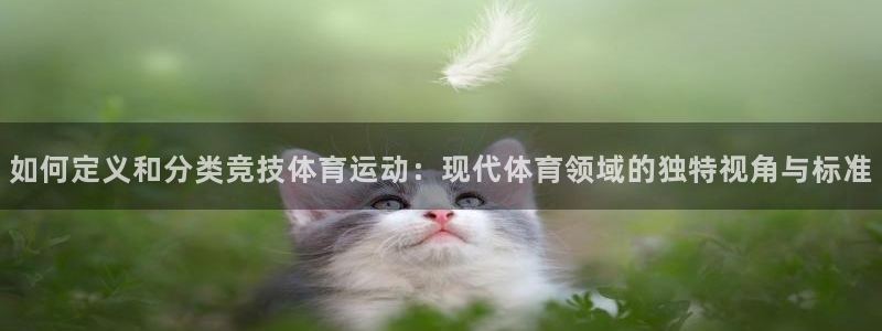 球客岛：如何定义和分类竞技体育运动：现代体育领域的独特视角与标准