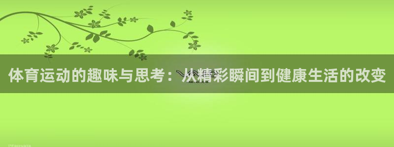 球客岛：体育运动的趣味与思考：从精彩瞬间到健康生活的改变