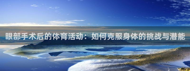 球客岛：眼部手术后的体育活动：如何克服身体的挑战与潜能
