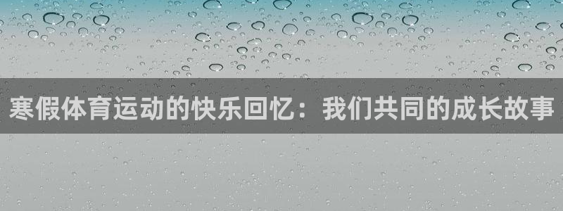 球客岛：寒假体育运动的快乐回忆：我们共同的成长故事